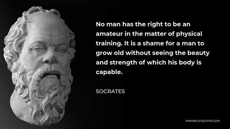 socrates physique|Quote by Socrates: “No man has the right to be an amateur in the .